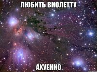 любить виолетту ахуенно