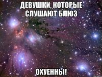 девушки, которые слушают блюз охуенны!