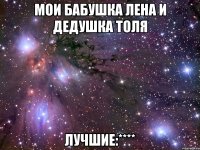 мои бабушка лена и дедушка толя лучшие:****