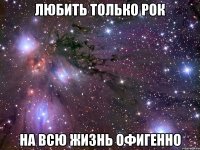 любить только рок на всю жизнь офигенно