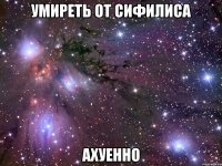 умиреть от сифилиса ахуенно