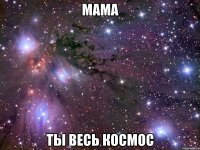 мама ты весь космос