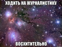 ходить на журналистику восхитительно