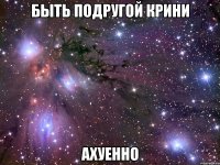 быть подругой крини ахуенно