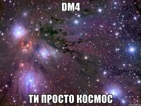 dm4 ти просто космос