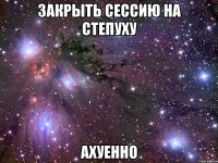 закрыть сессию на степуху ахуенно