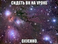 сидеть вк на уроке охуенно