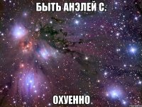 быть анэлей с. охуенно