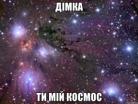 дімка ти мій космос