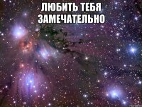 любить тебя замечательно 