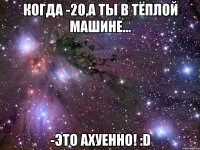 когда -20,а ты в тёплой машине... -это ахуенно! :d