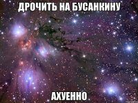 дрочить на бусанкину ахуенно