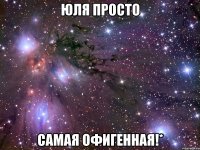 юля просто самая офигенная!*