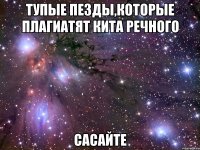 тупые пезды,которые плагиатят кита речного сасайте