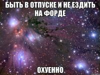 быть в отпуске и не ездить на форде охуенно