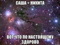 саша + никита вот что по настоящему здорово