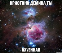 кристина дёмина ты ахуенная