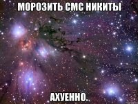 морозить смс никиты ахуенно.