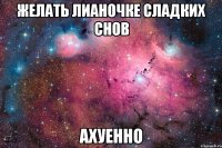 желать лианочке сладких снов ахуенно