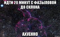 идти 20 минут с фазыловой до склона ахуенно