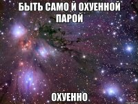 быть само й охуенной парой охуенно