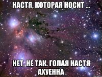 настя, которая носит ... нет, не так. голая настя ахуенна