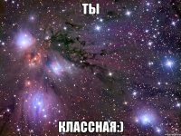 ты классная:)