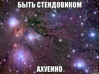 быть стендовиком ахуенно