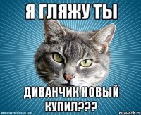 я гляжу ты диванчик новый купил???