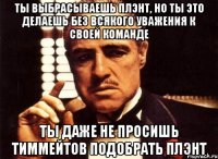 ты выбрасываешь плэнт, но ты это делаешь без всякого уважения к своей команде ты даже не просишь тиммейтов подобрать плэнт