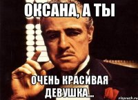 оксана, а ты очень красивая девушка...