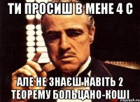 ти просиш в мене 4 с але не знаєш навіть 2 теорему больцано-коші