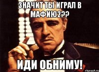 значит ты играл в мафию2?? иди обниму!