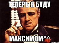 теперь я буду максимом^^