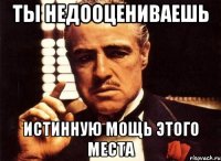 ты недооцениваешь истинную мощь этого места