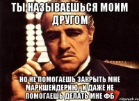 ты называешься моим другом но не помогаешь закрыть мне маркшейдерию , и даже не помогаешь делать мне фб