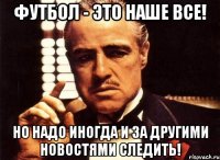 футбол - это наше все! но надо иногда и за другими новостями следить!