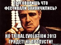 ты говоришь что фестивали закончились? но tribal evolution 2013 грядет! не пропусти!