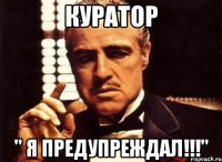 куратор " я предупреждал!!!"