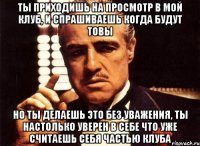 ты приходишь на просмотр в мой клуб, и спрашиваешь когда будут товы но ты делаешь это без уважения, ты настолько уверен в себе что уже считаешь себя частью клуба