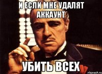 и если мне удалят аккаунт убить всех