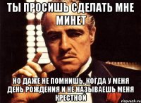 ты просишь сделать мне минет но даже не помнишь, когда у меня день рождения и не называешь меня крестной