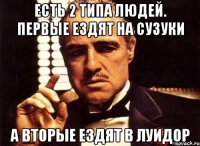 есть 2 типа людей. первые ездят на сузуки а вторые ездят в луидор