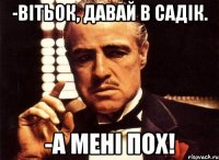 -вітьок, давай в садік. -а мені пох!