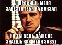 ты просишь меня завезти тебя на вокзал но ты ведь даже не знаешь как меня зовут