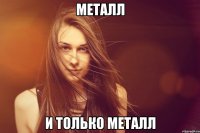 металл и только металл