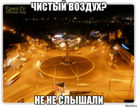 чистый воздух? не не слышали