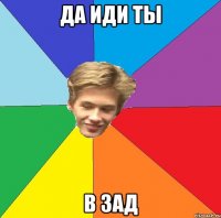 да иди ты в зад