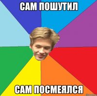 сам пошутил сам посмеялся