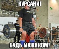 курсани! будь мужиком!